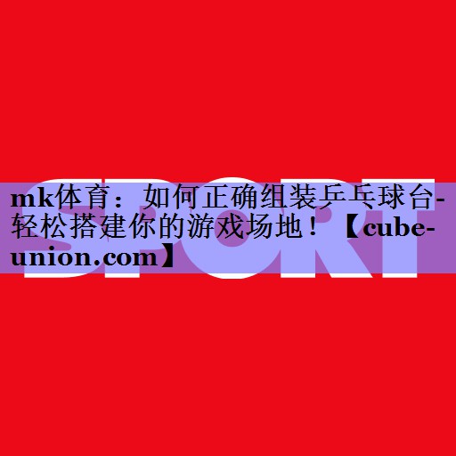 如何正确组装乒乓球台- 轻松搭建你的游戏场地！