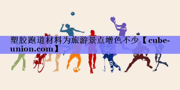 塑胶跑道材料为旅游景点增色不少